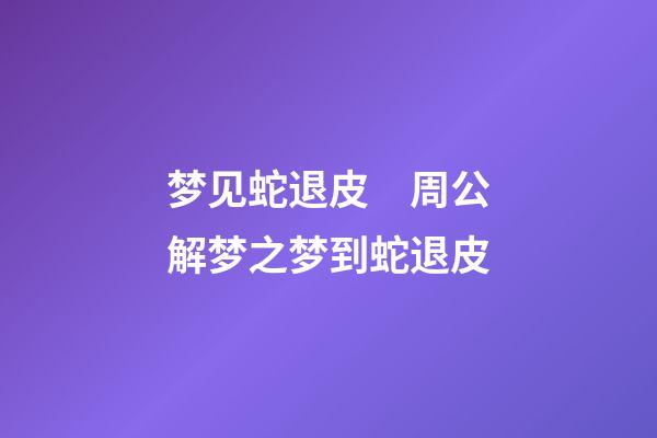 梦见蛇退皮　周公解梦之梦到蛇退皮
